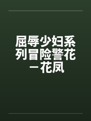 屈辱少妇系列冒险警花－花凤