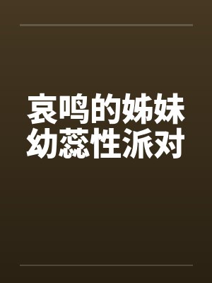 哀鸣的姊妹幼蕊性派对