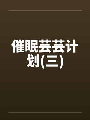 催眠芸芸计划(三)笔趣阁无弹窗