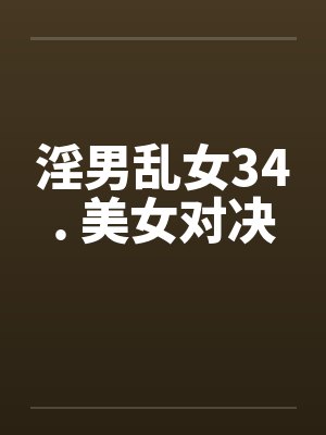 淫男乱女34. 美女对决