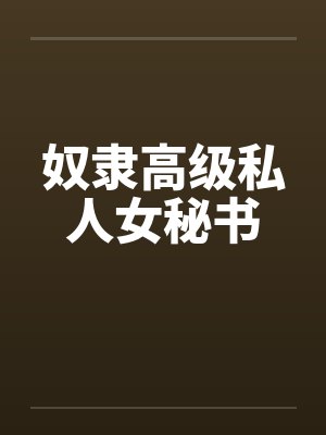 奴隶高级私人女秘书by佚名笔趣阁无弹窗