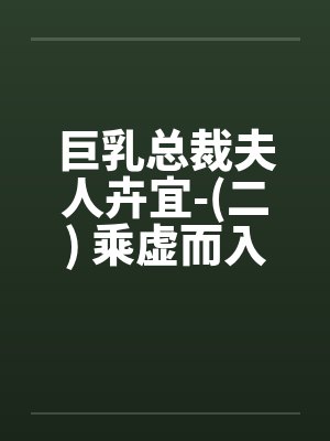 巨乳总裁夫人卉宜-(二) 乘虚而入