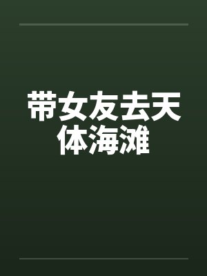 带女友去天体海滩笔趣阁无弹窗