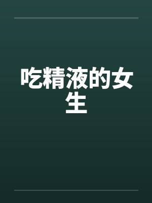 吃精液的女生