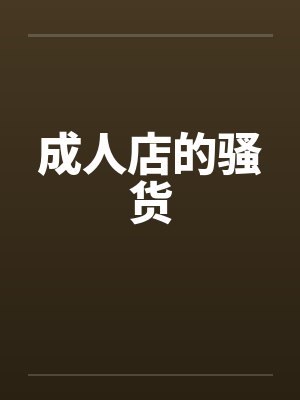 成人店的骚货