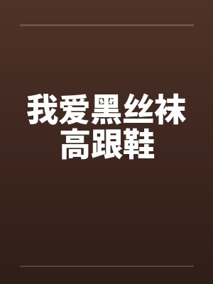 我爱黑丝袜高跟鞋by佚名