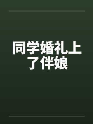 同学婚礼上了伴娘by佚名笔趣阁无弹窗