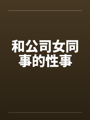 和公司女同事的性事by佚名
