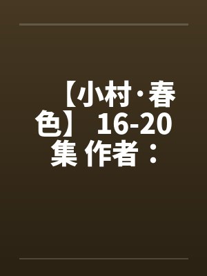 【小村·春色】 16-20集 作者:猎枪by佚名
