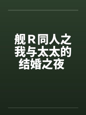 舰Ｒ同人之我与太太的结婚之夜 （完）