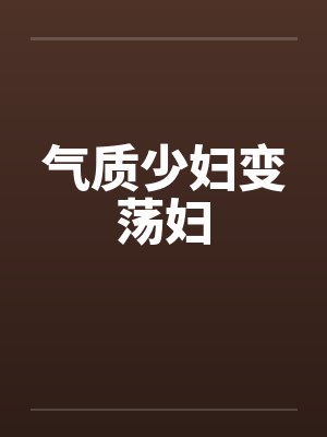 气质少妇变荡妇笔趣阁无弹窗