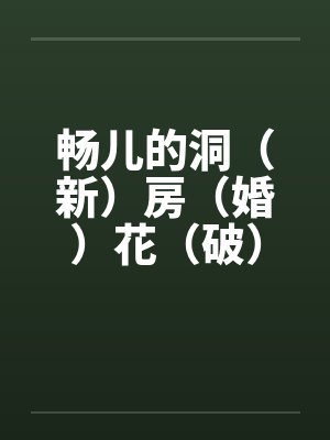畅儿的洞（新）房（婚）花（破）烛（处）之夜 上篇笔趣阁无弹窗