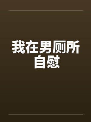 我在男厕所自慰by佚名