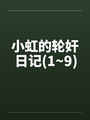小虹的轮奸日记(1~9)