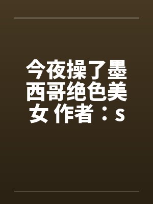 今夜操了墨西哥绝色美女 作者：sys887
