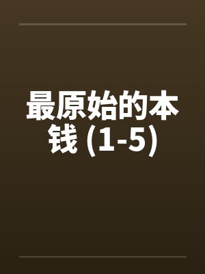 最原始的本钱 (1-5)笔趣阁无弹窗
