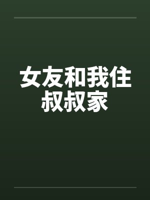 女友和我住叔叔家笔趣阁无弹窗