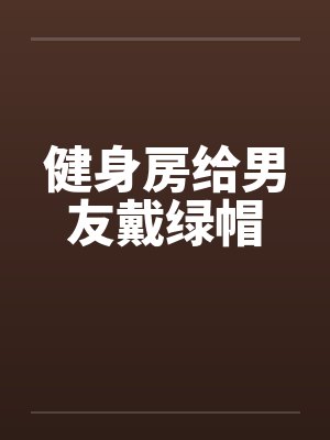 健身房给男友戴绿帽by佚名