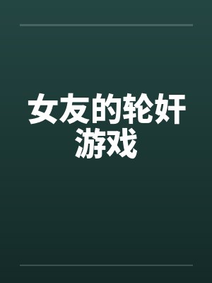 女友的轮奸游戏by佚名