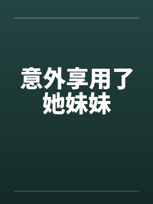 意外享用了她妹妹by佚名