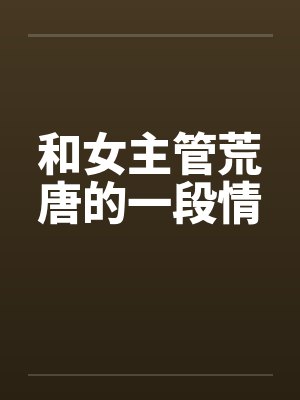和女主管荒唐的一段情by佚名