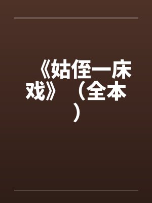《姑侄一床戏》(全本)by佚名笔趣阁无弹窗