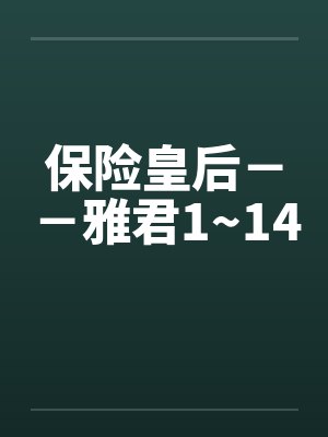 保险皇后－－雅君1~14by佚名笔趣阁无弹窗