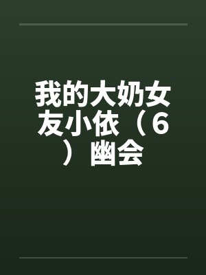 我的大奶女友小依（６）幽会