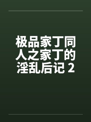 极品家丁同人之家丁的淫乱后记 2