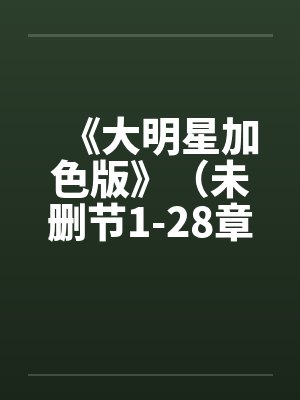 《大明星加色版》(未删节1-28章)by佚名