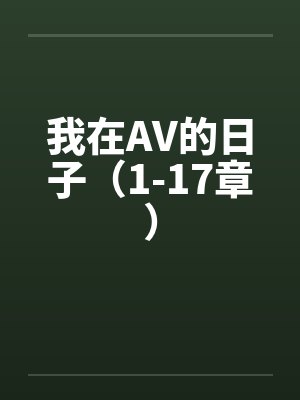 我在AV的日子（1-17章）笔趣阁无弹窗