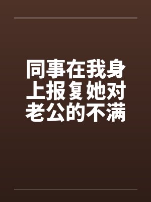 同事在我身上报复她对老公的不满by佚名
