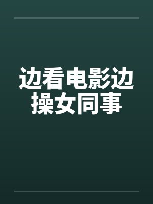 边看电影边操女同事by佚名笔趣阁无弹窗