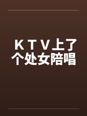 ＫＴＶ上了个处女陪唱