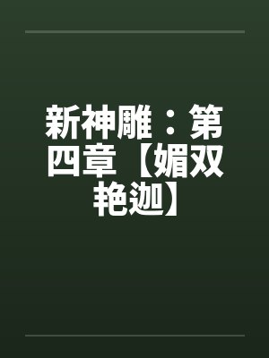 新神雕：第四章【媚双艳迦】by佚名