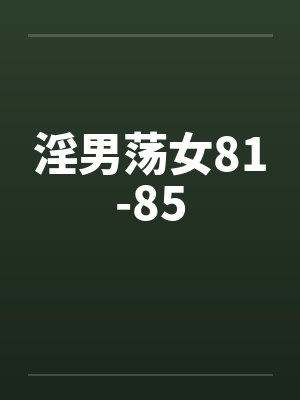 淫男荡女81-85by佚名笔趣阁无弹窗