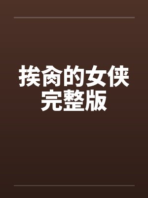 挨肏的女侠完整版笔趣阁无弹窗