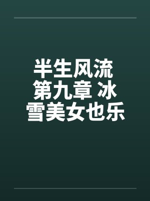 半生风流 第九章 冰雪美女也乐淫 最终话