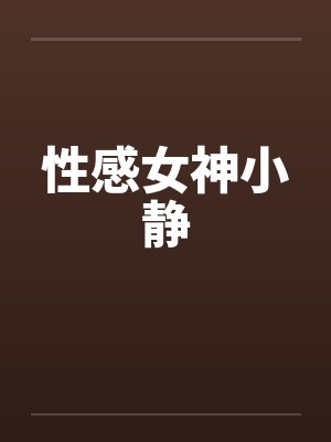 性感女神小静笔趣阁无弹窗