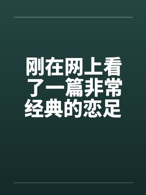 刚在网上看了一篇非常经典的恋足小说！！！分享下！by佚名