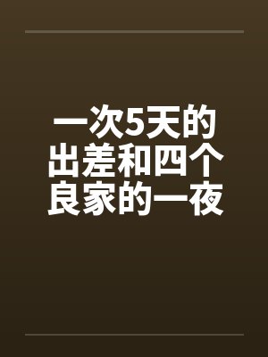 一次5天的出差和四个良家的一夜情by佚名