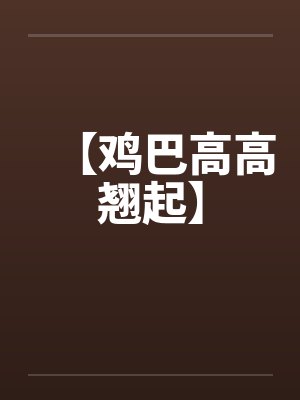 【鸡巴高高翘起】