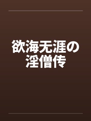 欲海无涯の淫僧传笔趣阁无弹窗