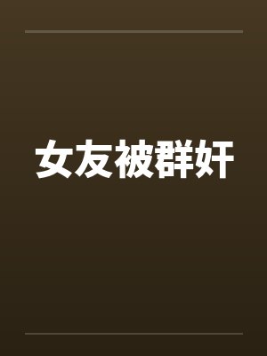 女友被群奸