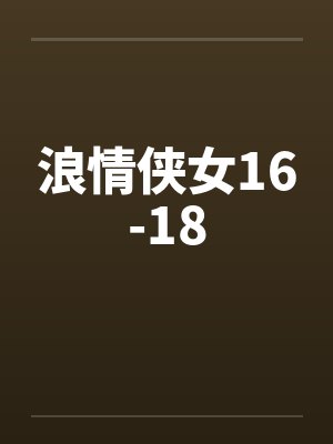 浪情侠女16-18笔趣阁无弹窗
