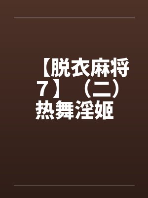 【脱衣麻将７】（二）热舞淫姬