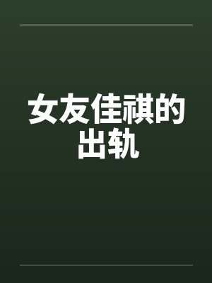 女友佳祺的出轨笔趣阁无弹窗