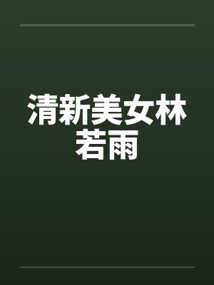 清新美女林若雨by佚名笔趣阁无弹窗