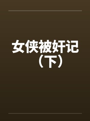 女侠被奸记 （下）