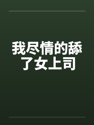 我尽情的舔了女上司by佚名笔趣阁无弹窗